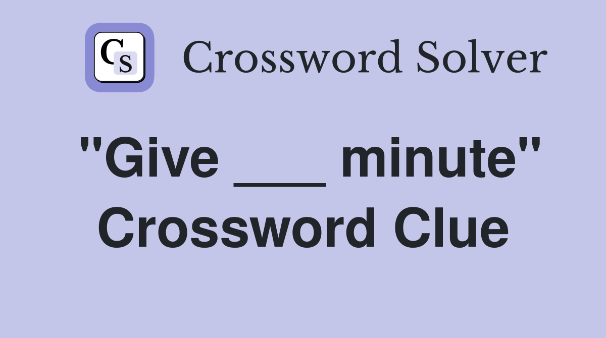 "Give ___ minute" Crossword Clue