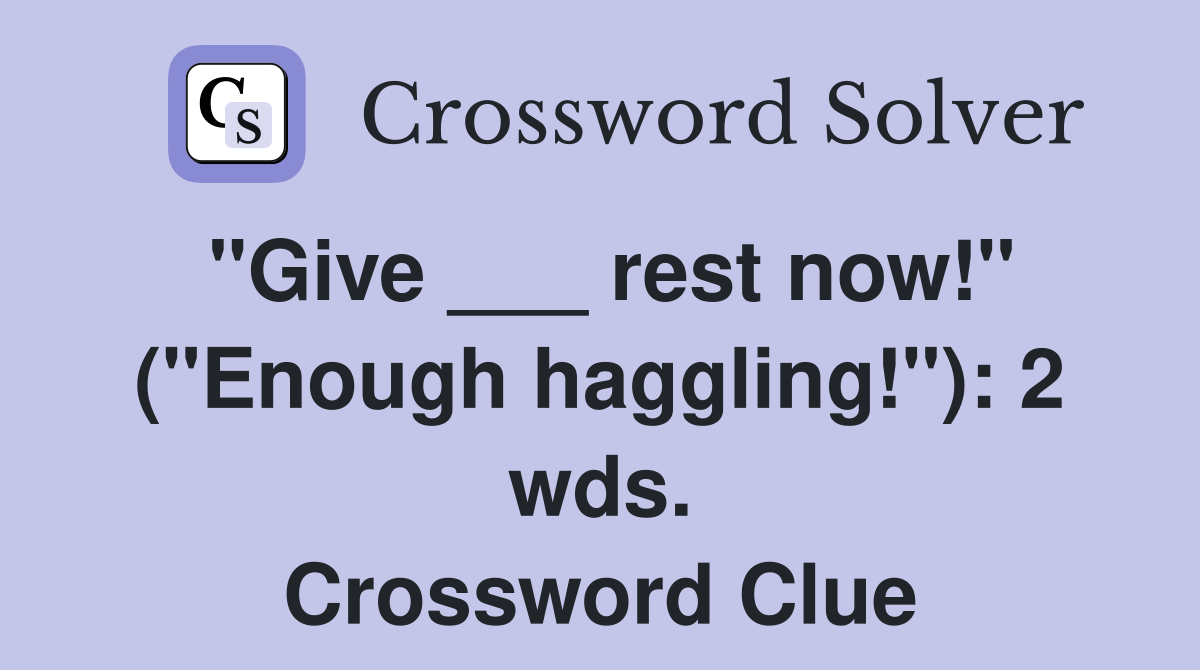 "Give ___ rest now!" ("Enough haggling!"): 2 wds. Crossword Clue