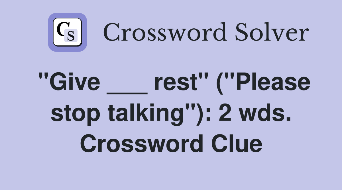 "Give ___ rest" ("Please stop talking"): 2 wds. Crossword Clue