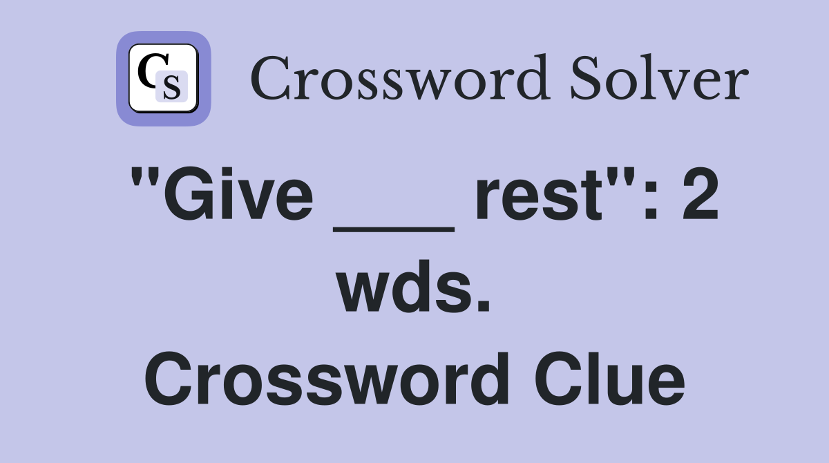 "Give ___ rest": 2 wds. Crossword Clue
