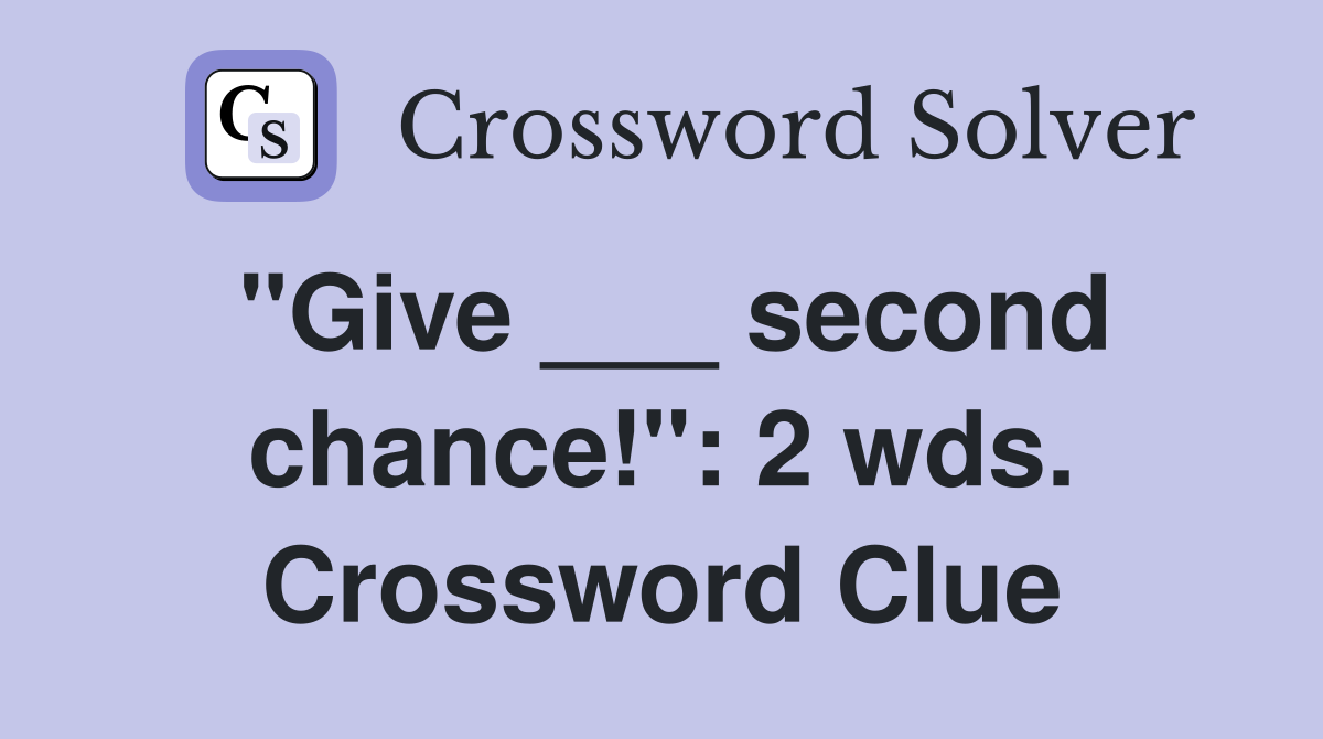 "Give ___ second chance!": 2 wds. Crossword Clue