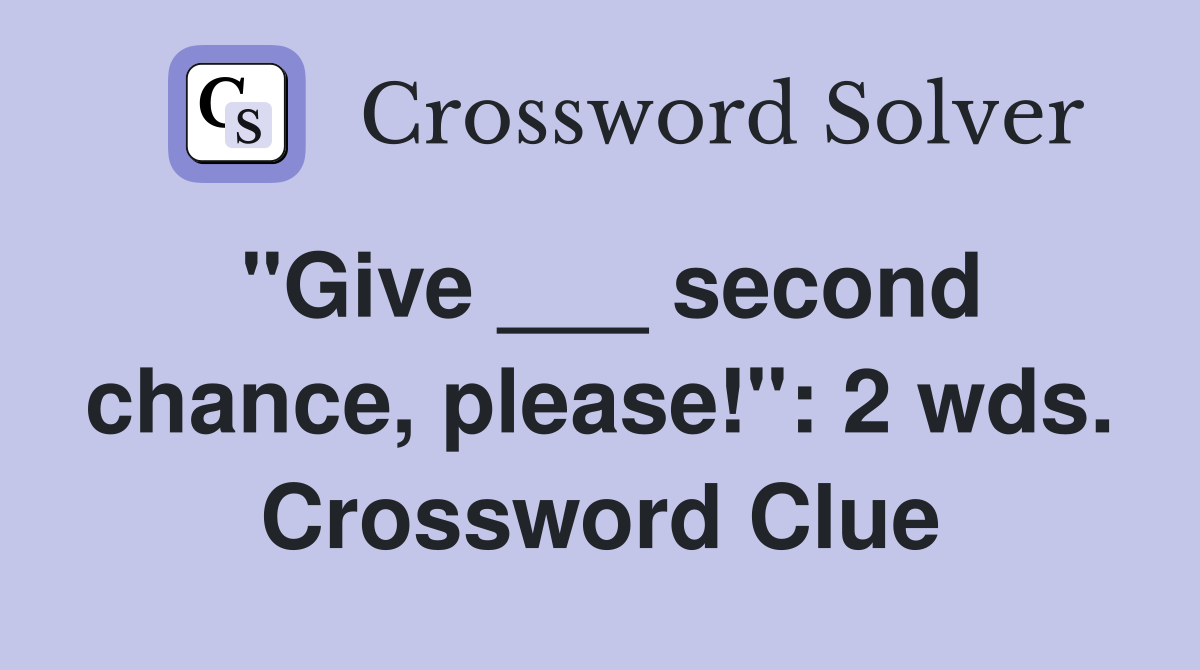 "Give ___ second chance, please!": 2 wds. Crossword Clue