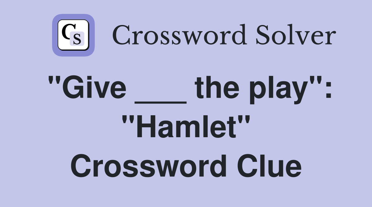 "Give ___ the play": "Hamlet" Crossword Clue