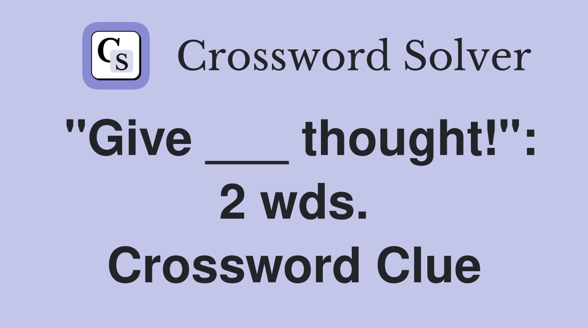 "Give ___ thought!": 2 wds. Crossword Clue
