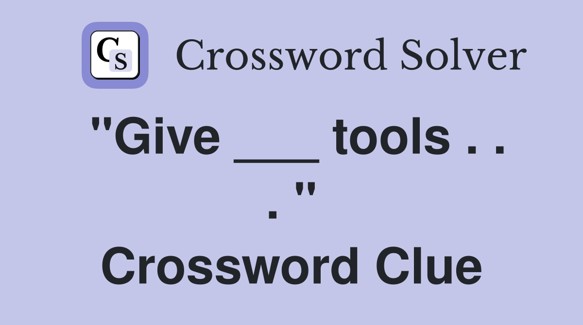 "Give ___ tools . . . " Crossword Clue