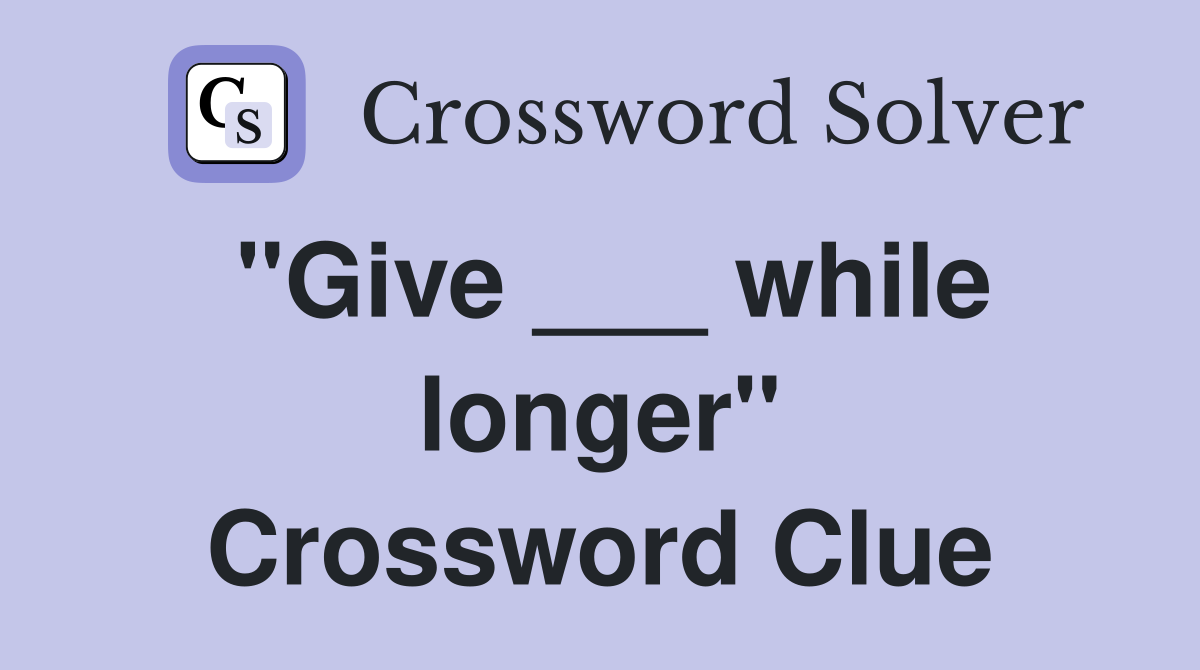 "Give ___ while longer" Crossword Clue