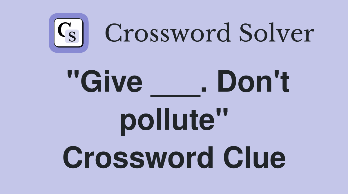 "Give ___. Don't pollute" Crossword Clue