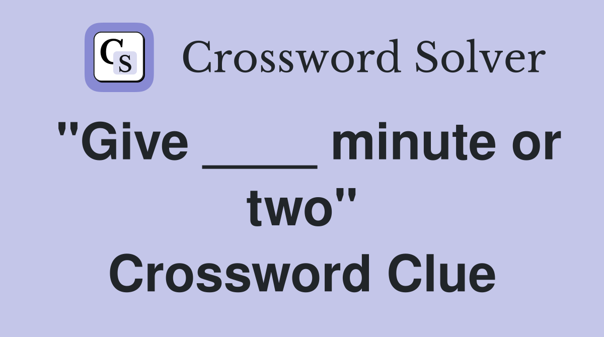 "Give ____ minute or two" Crossword Clue