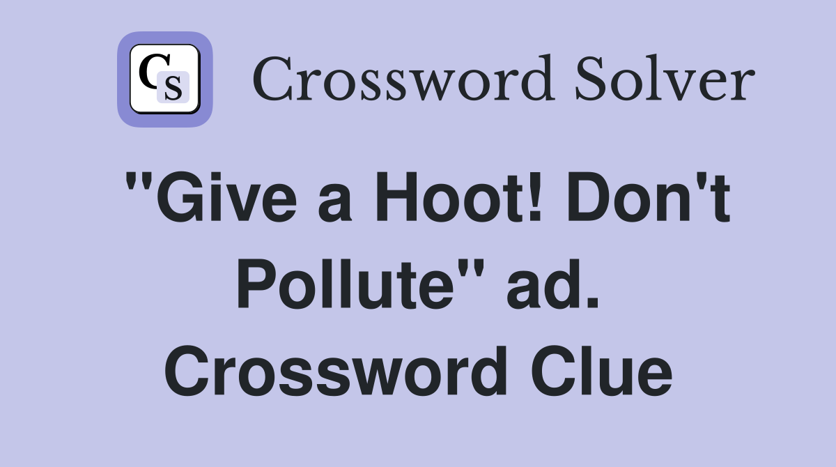 "Give a Hoot! Don't Pollute" ad. Crossword Clue