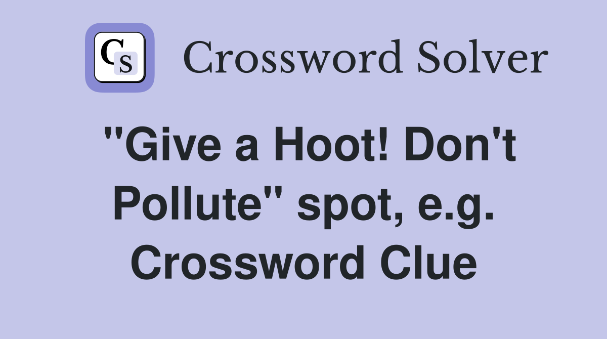 "Give a Hoot! Don't Pollute" spot, e.g. Crossword Clue