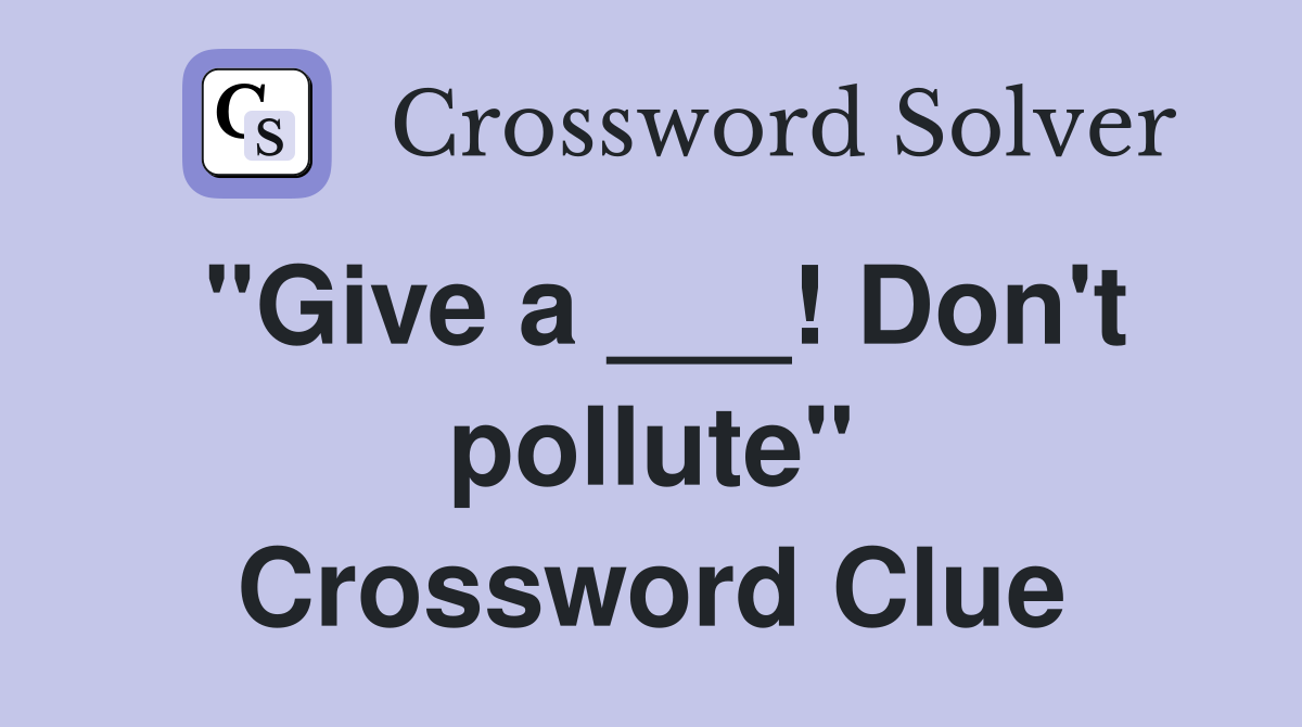 "Give a ___! Don't pollute" Crossword Clue