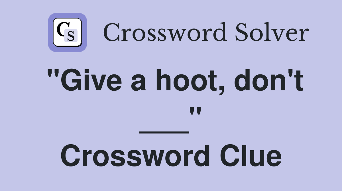 "Give a hoot, don't ___" Crossword Clue