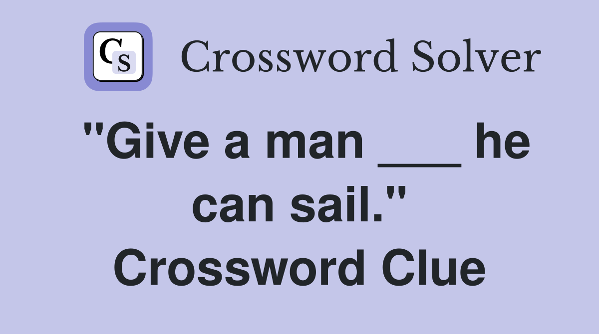 "Give a man ___ he can sail." Crossword Clue