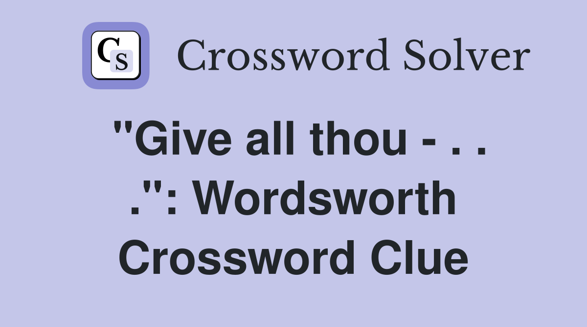 "Give all thou - . . .": Wordsworth Crossword Clue