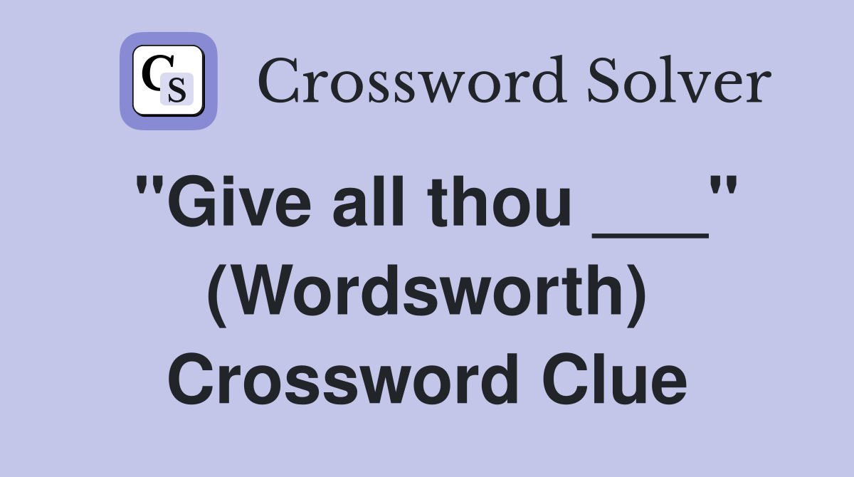 "Give all thou ___" (Wordsworth) Crossword Clue