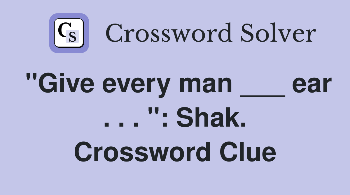 "Give every man ___ ear . . . ": Shak. Crossword Clue