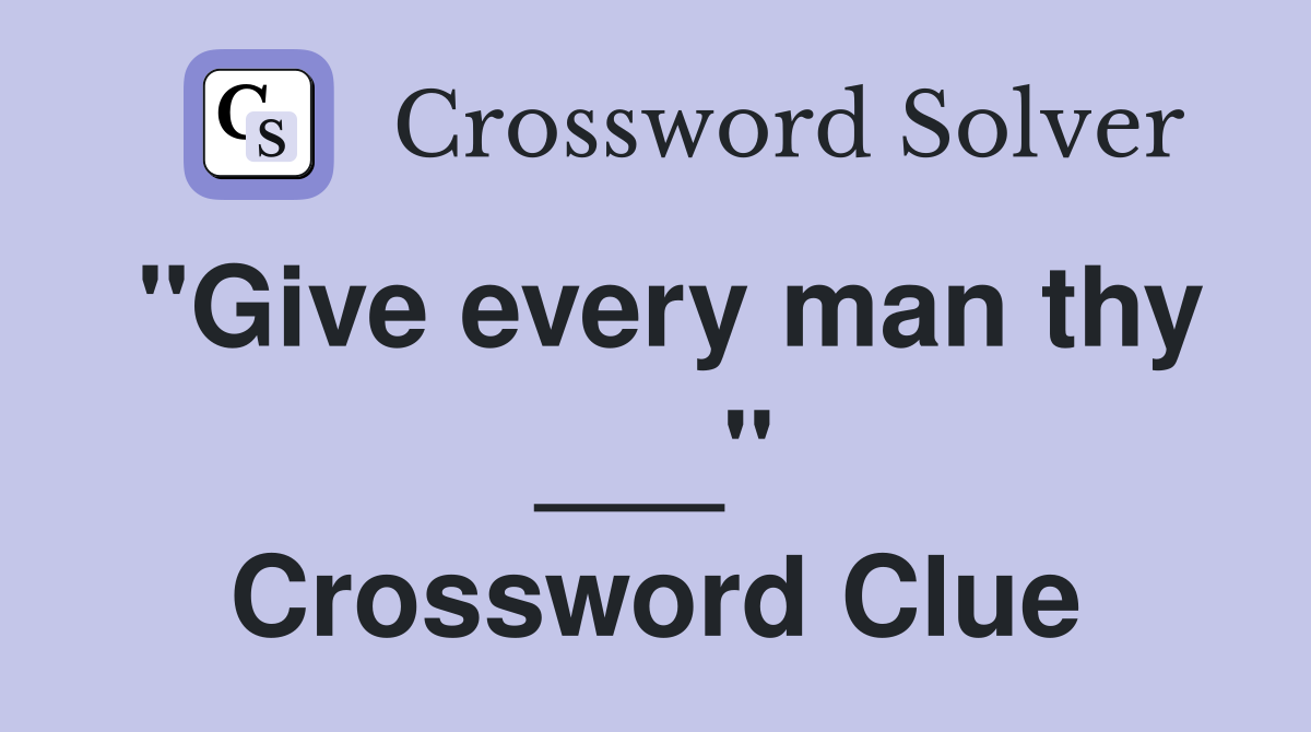 "Give every man thy ___" Crossword Clue