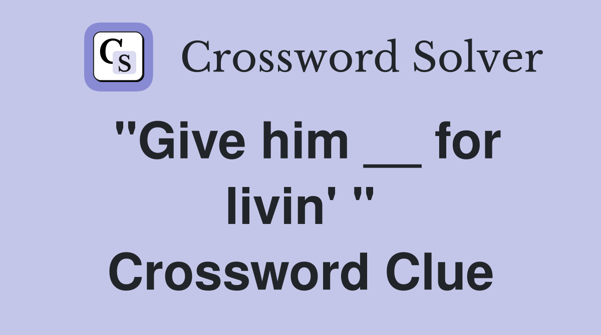 "Give him __ for livin' " Crossword Clue