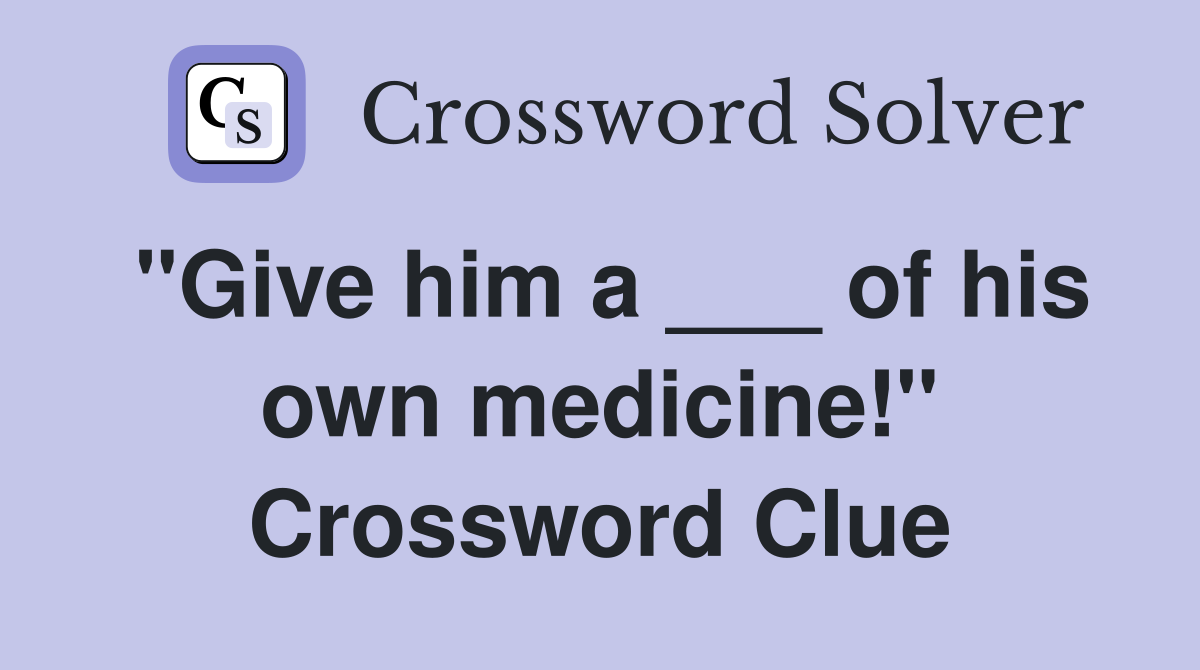 "Give him a ___ of his own medicine!" Crossword Clue