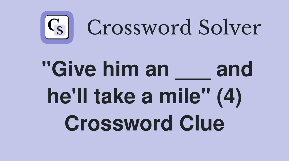 "Give him an ___ and he'll take a mile" (4) Crossword Clue