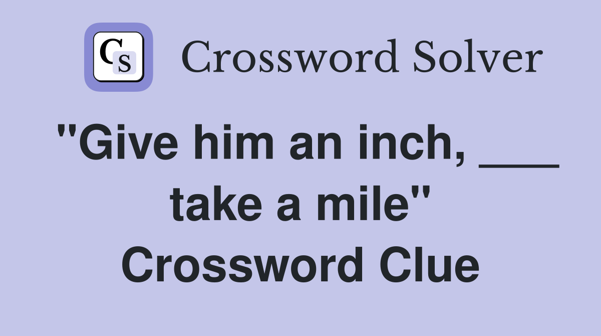 "Give him an inch, ___ take a mile" Crossword Clue