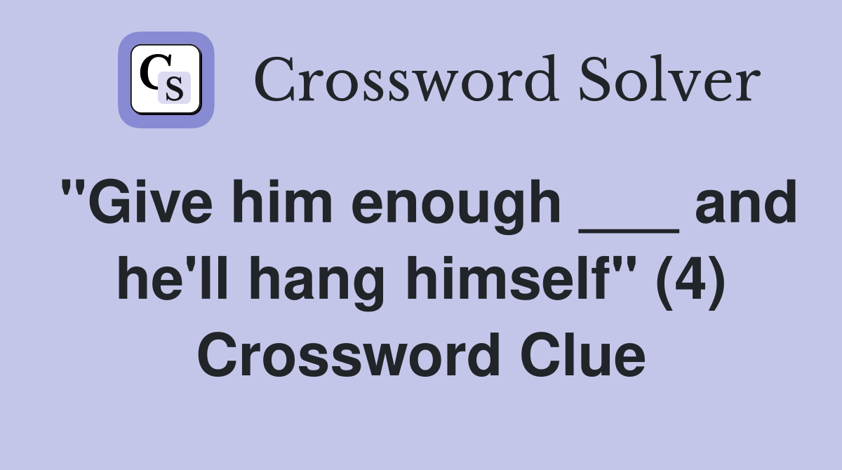 "Give him enough ___ and he'll hang himself" (4) Crossword Clue