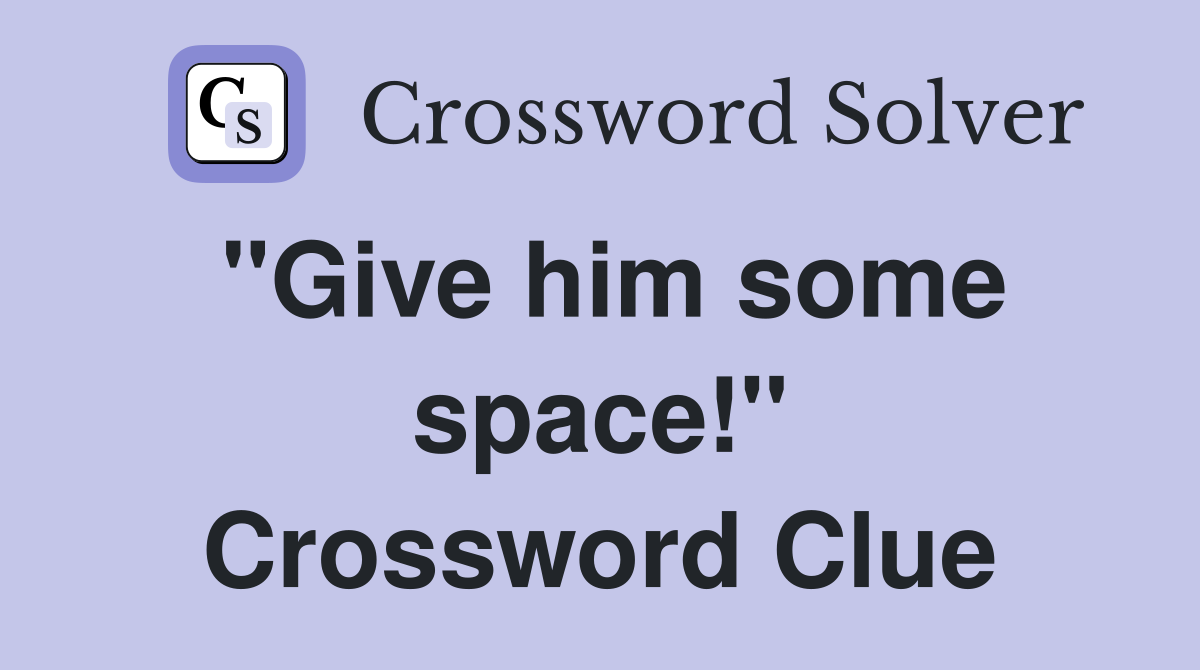 "Give him some space!" Crossword Clue