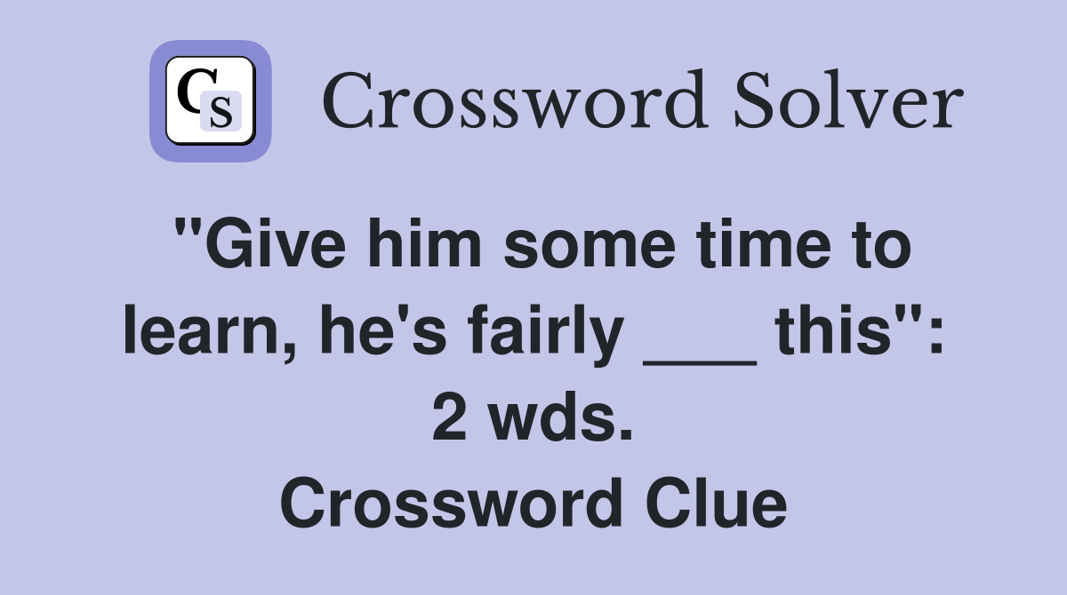 "Give him some time to learn, he's fairly ___ this": 2 wds. Crossword Clue
