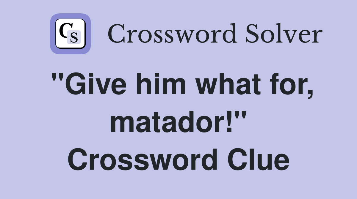 "Give him what for, matador!" Crossword Clue