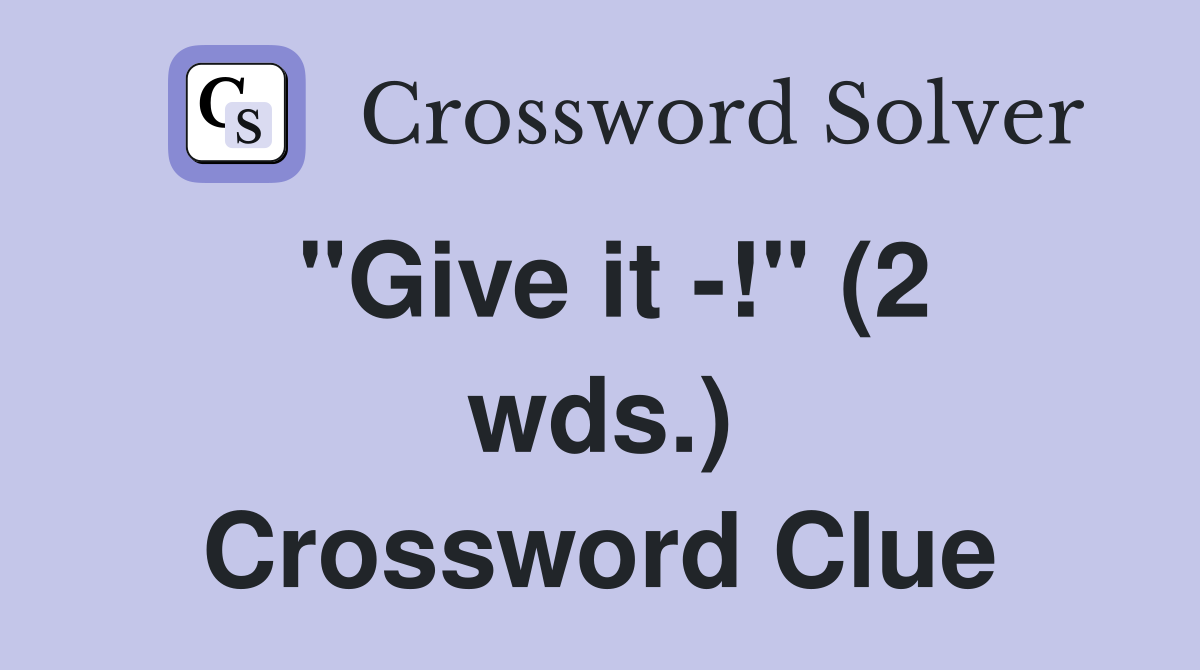"Give it -!" (2 wds.) Crossword Clue