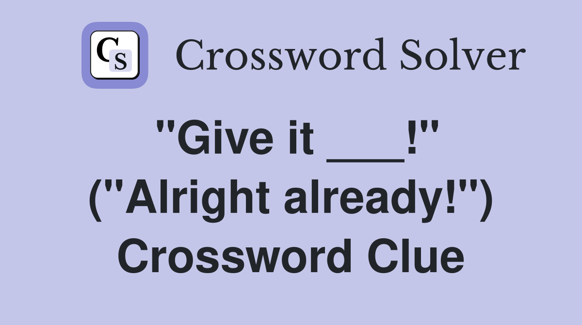 "Give it ___!" ("Alright already!") Crossword Clue