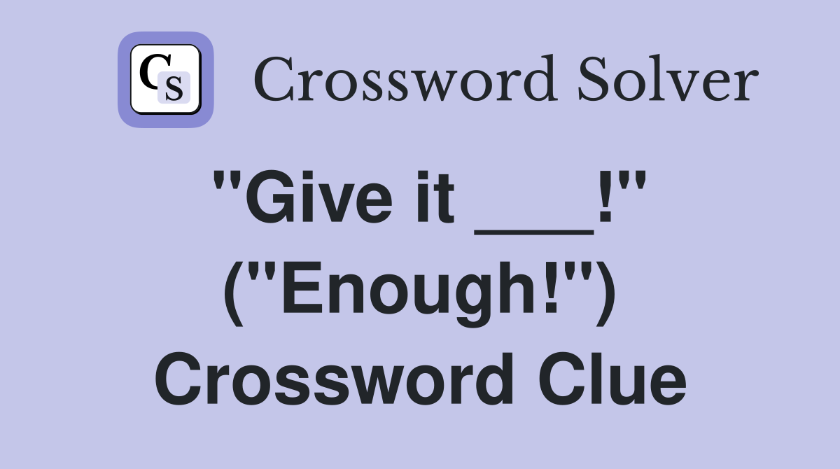 "Give it ___!" ("Enough!") Crossword Clue