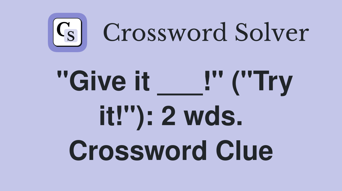 "Give it ___!" ("Try it!"): 2 wds. Crossword Clue