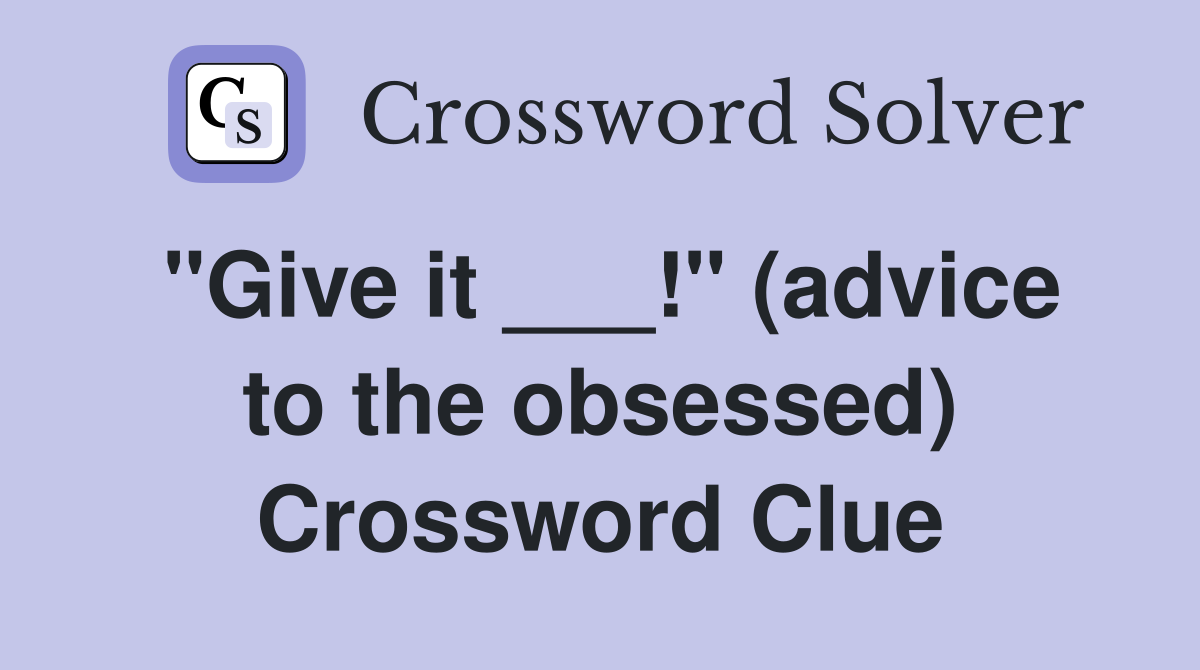 "Give it ___!" (advice to the obsessed) Crossword Clue