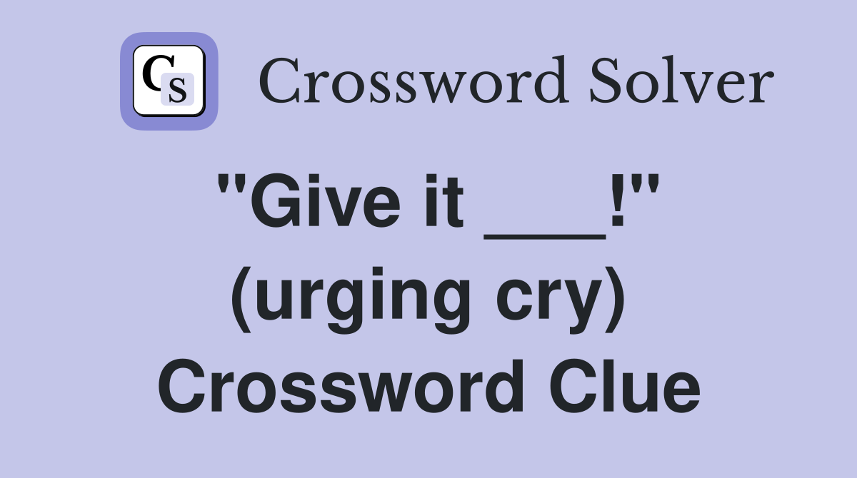 "Give it ___!" (urging cry) Crossword Clue
