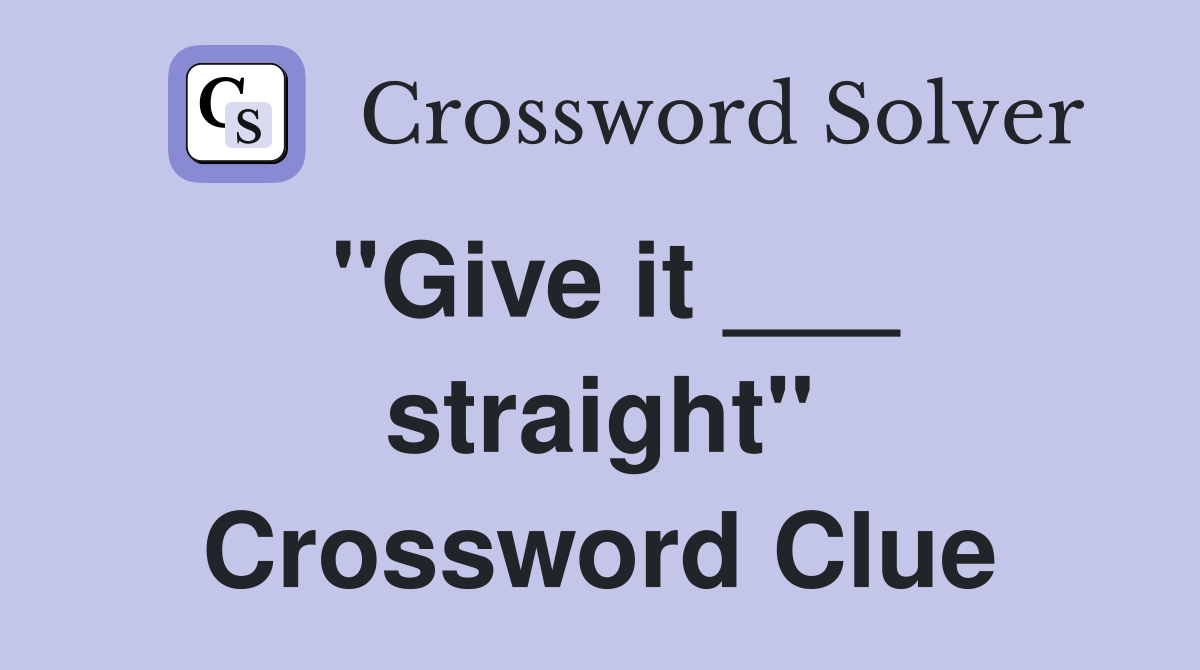 "Give it ___ straight" Crossword Clue