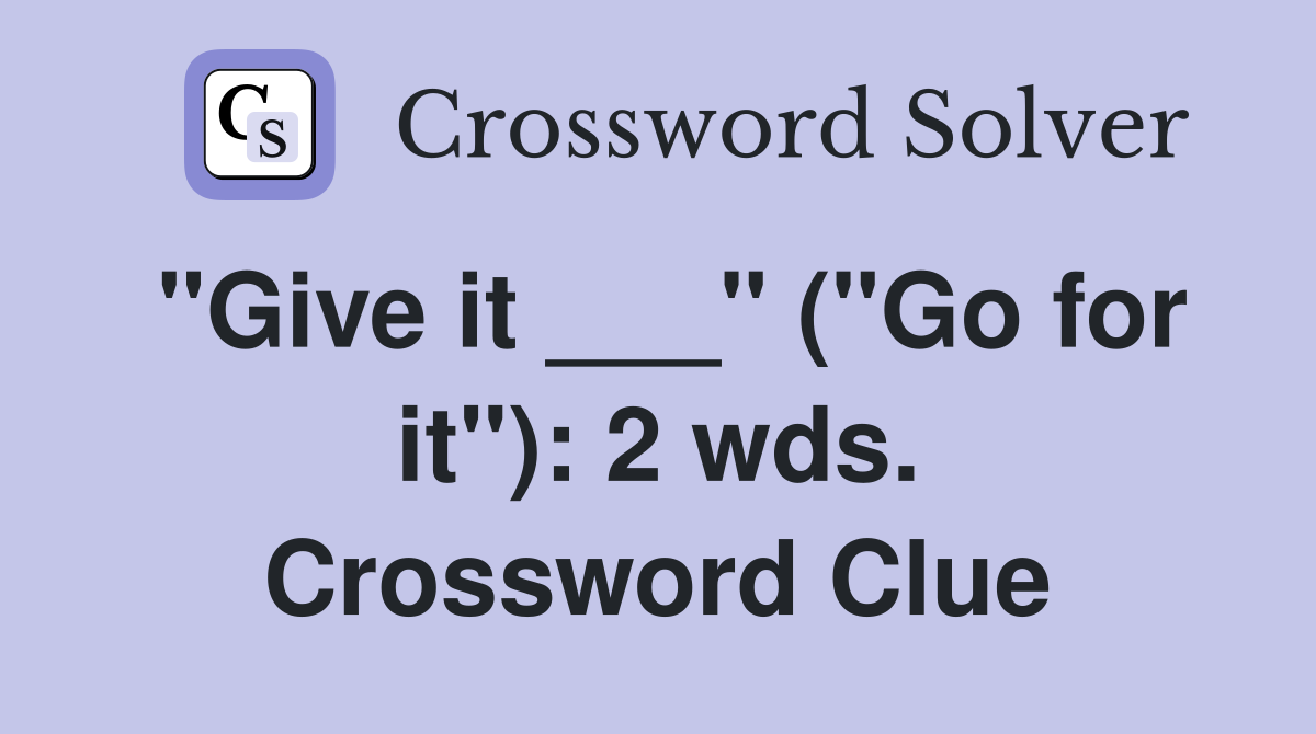 "Give it ___" ("Go for it"): 2 wds. Crossword Clue