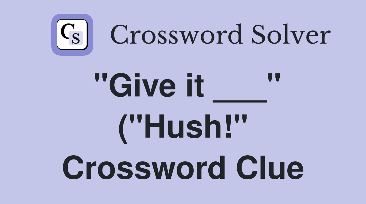 quot Give it quot ( quot Hush quot ) Crossword Clue Answers Crossword Solver quot Give it quot ( quot Hush quot ) Crossword Clue Answers Crossword Solver