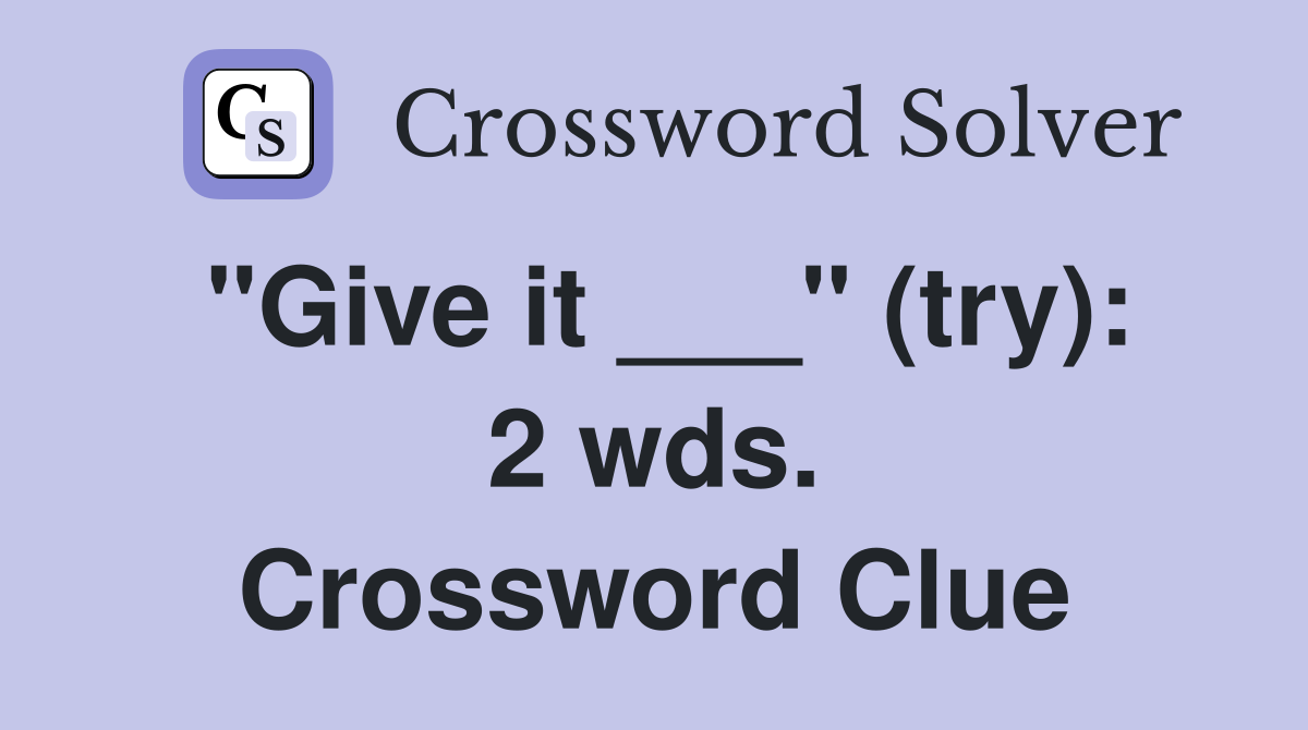 "Give it ___" (try): 2 wds. Crossword Clue