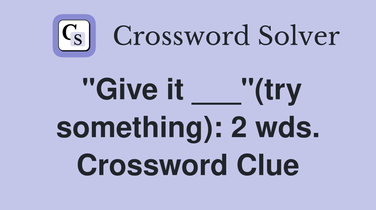 "Give it ___"(try something): 2 wds. Crossword Clue