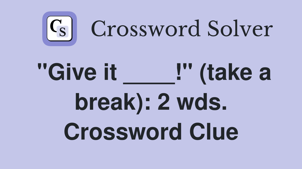 "Give it ____!" (take a break): 2 wds. Crossword Clue