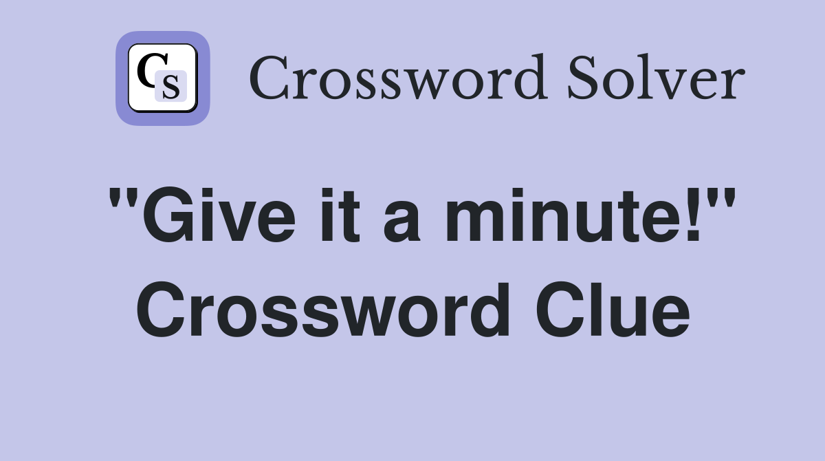 "Give it a minute!" Crossword Clue