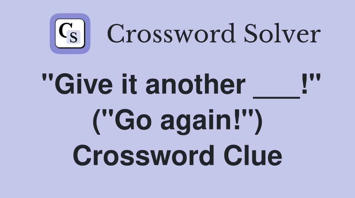 "Give it another ___!" ("Go again!") Crossword Clue