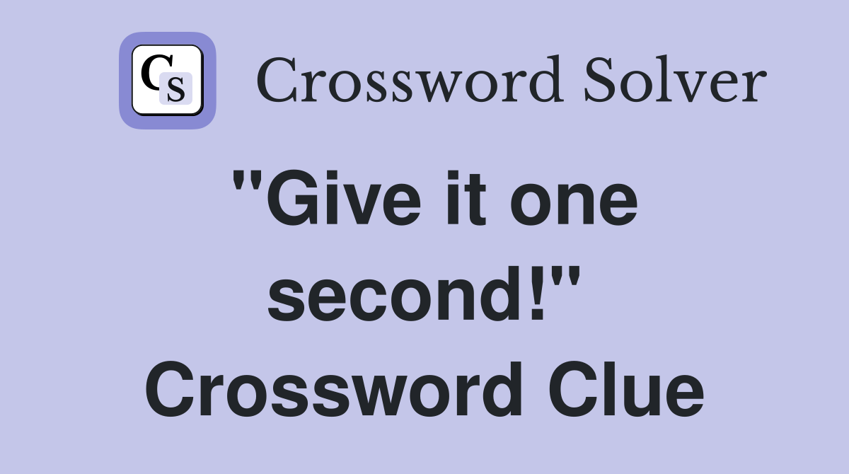 "Give it one second!" Crossword Clue