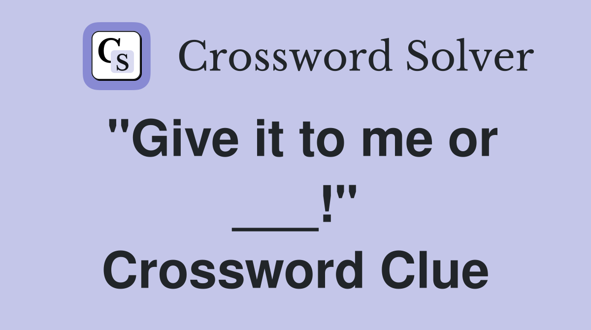 "Give it to me or ___!" Crossword Clue