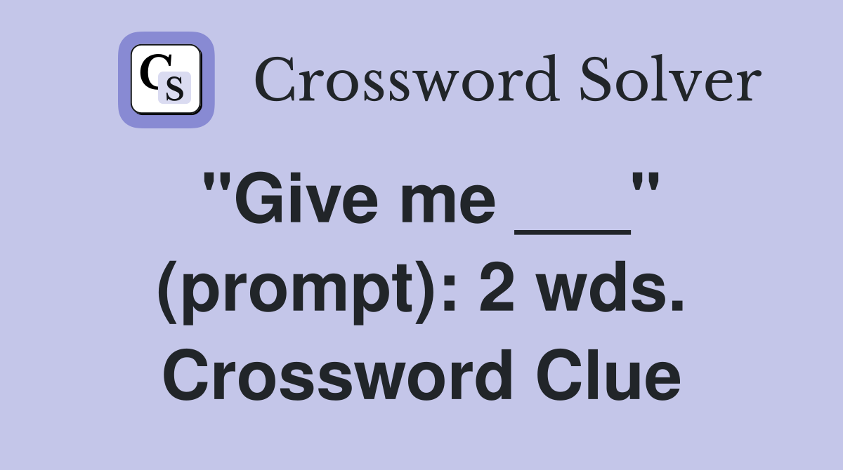 "Give me ___" (prompt): 2 wds. Crossword Clue