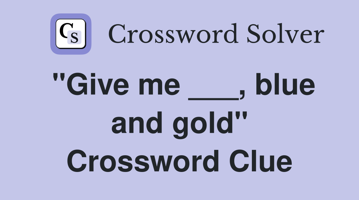 "Give me ___, blue and gold" Crossword Clue