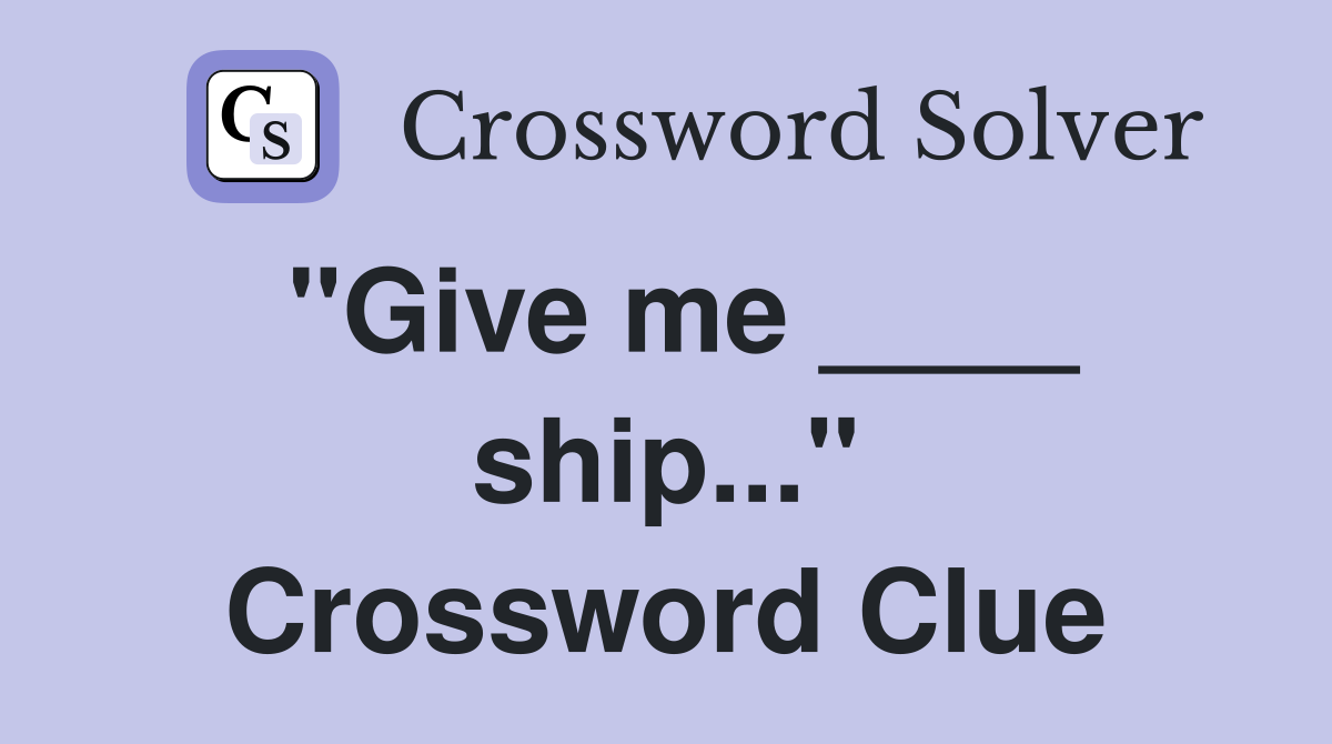 "Give me ____ ship..." Crossword Clue