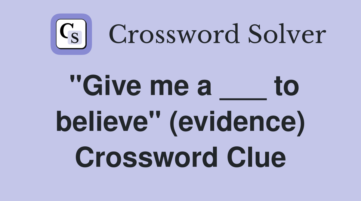 "Give me a ___ to believe" (evidence) Crossword Clue