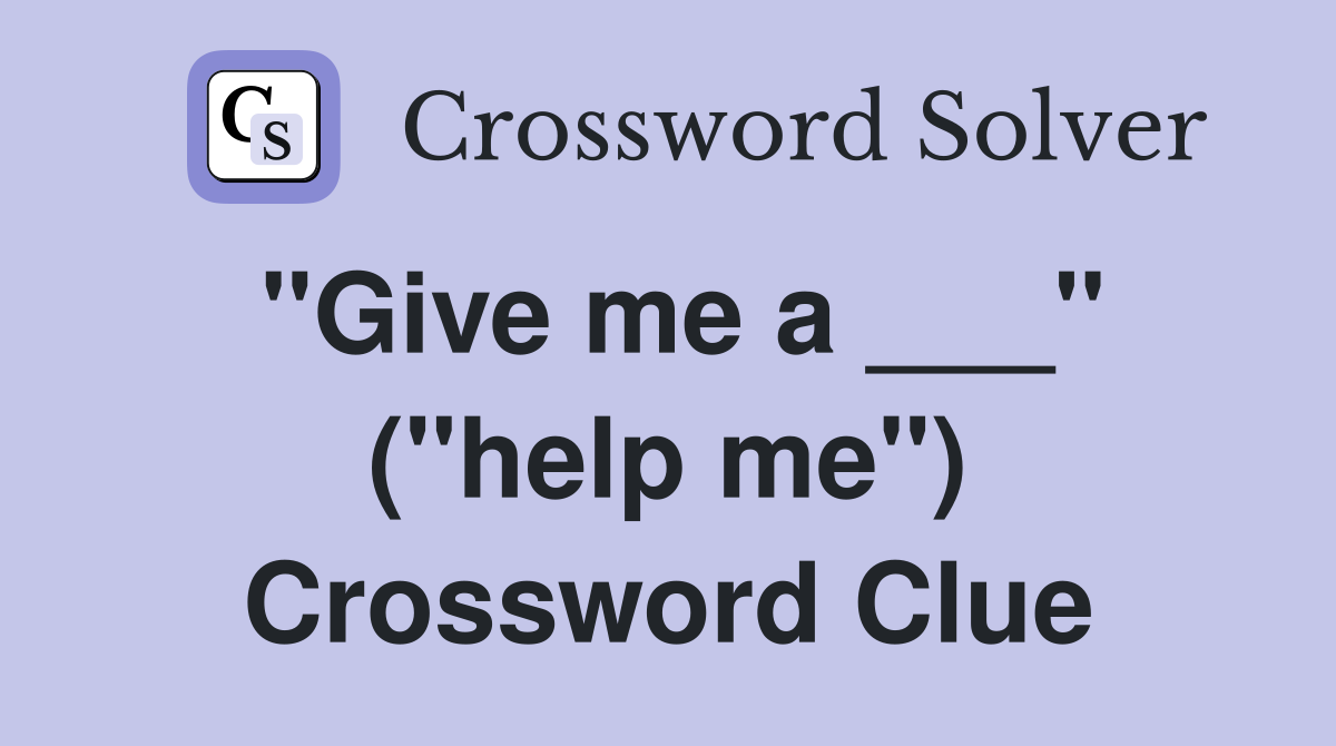 "Give me a ___" ("help me") Crossword Clue